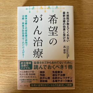 希望のがん治療　大病院が教えてくれない最新治療の効果と受け方　標準治療と代替医療の併用で治療・再発予防効果はこれだけ上がる！ 