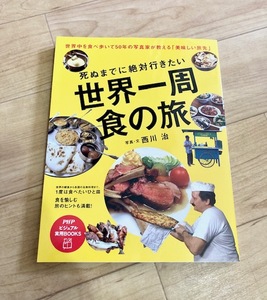 死ぬまでに絶対行きたい世界一周食の旅　世界中を食べ歩いて５０年の写真家が教える「美味しい旅先」 （ＰＨＰビジュアル実用ＢＯＯＫＳ） 西川治／写真・文