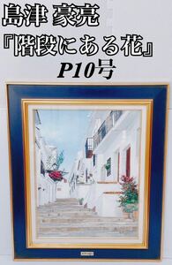 【真作保証 良品】島津豪亮 「階段にある花」P10号 洋画家 地中海 ヨーロッパ スペイン フルヒリアナ 武蔵野美大卒 人気作家