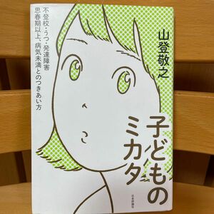 子どものミカタ　不登校・うつ・発達障害思春期以上、病気未満とのつきあい方 山登敬之／著