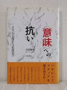 人■ 北田暁大 〈意味〉への抗い : メディエーションの文化政治学 せりか書房