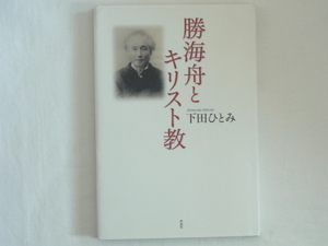 勝海舟とキリスト教 下田ひとみ 作品社 重なる試練に耐えながら窮状にある異邦の友人家族に優しく援助の手を差し伸べた晩年の海舟の素顔。 