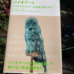 バイオアート　バイオテクノロジーは未来を救うのか。 ウィリアム・マイヤーズ／著　久保田晃弘／監修　岩井木綿子／訳　上原昌子／訳