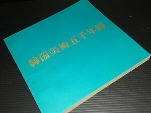 【図録/画集】「韓国美術五千年展」昭和51年 主催：東京国立博物館他/酒器/仏像/武器/装飾品/陶器/如来/弥勒/壺/貴重資料/希少図録