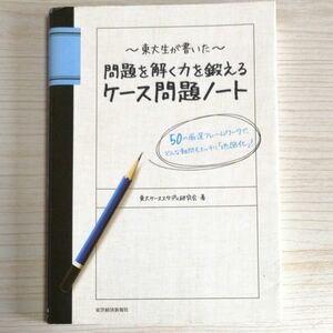 東大生が書いた問題を解く力を鍛えるケース問題ノート　 東大ケーススタディ研究会／著