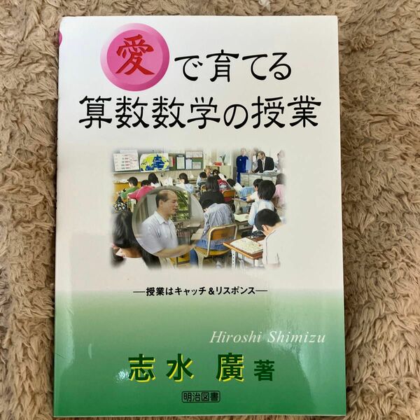 「愛」で育てる算数数学の授業　授業はキャッチ＆リスポンス 志水広／著