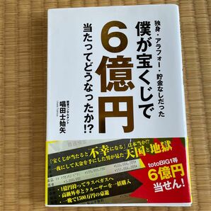 独身・アラフォー・貯金なしだった僕が宝くじで６億円当たってどうなったか！？ 唱田士始矢／著