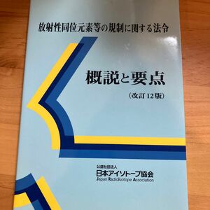 放射性同位元素等の規制に関する法令　概説と要点 （改訂１２版） 日本アイソトープ協会／編集