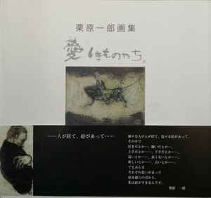 栗原一郎 画集「愛しきものたち」定価(本体1905円+税) 2003年5月16日第1版第1刷 発行所:東邦アート 発売元 美術年鑑社