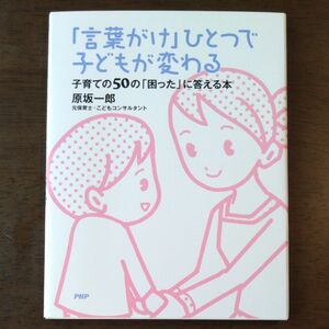 「言葉がけ」ひとつで子どもが変わる　子育ての５０の「困った」に答える本 原坂一郎／著