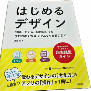 はじめるデザイン　知識、センス、経験なしでもプロの考え方＆テクニックが身に付く 浅野桜／著