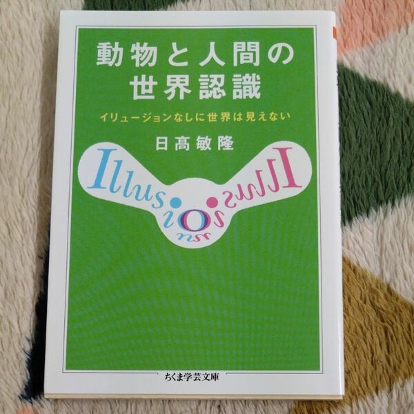 動物と人間の世界認識　イリュージョンなしに世界は見えない （ちくま学芸文庫　ヒ１１－１） 日高敏隆／著