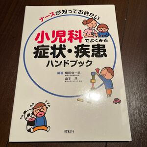 ナースが知っておきたい小児科でよくみる症状・疾患ハンドブック 横田俊一郎／編著　山本淳／編著