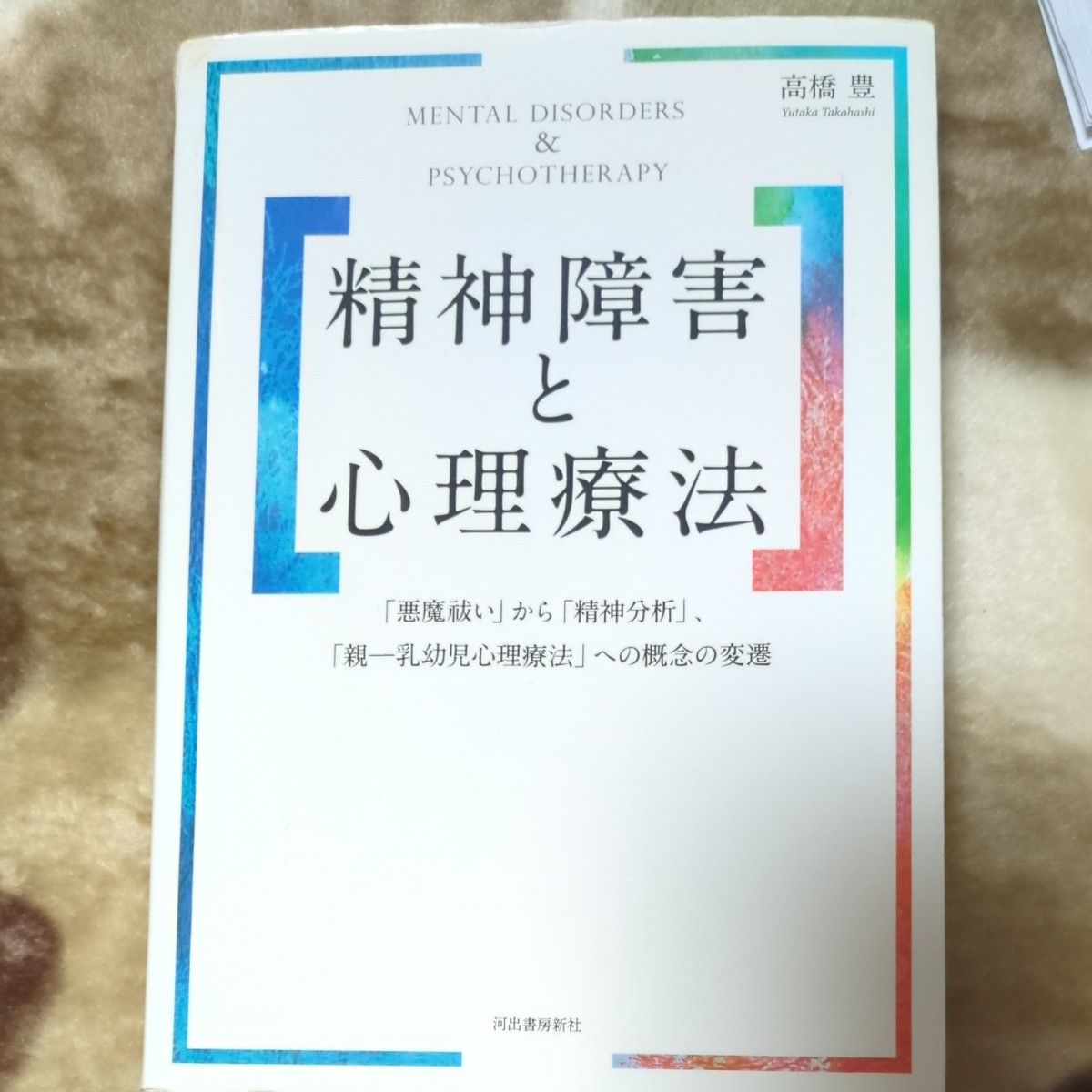 精神障害と心理療法　「悪魔祓い」から「精神分析」、「親－乳幼児心理療法」への概念の変遷 高橋豊／著