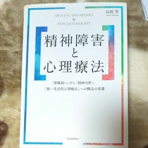 精神障害と心理療法　「悪魔祓い」から「精神分析」、「親－乳幼児心理療法」への概念の変遷 高橋豊／著