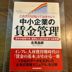 これだけは知っておきたい！中小企業の賃金管理　若手が採用でき、優秀な人材が定着する新常識 北見昌朗／著