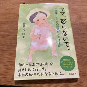 ママ、怒らないで。　不機嫌なしつけの連鎖がおよぼす病　精神科医とカウンセラーによる幸せ子育てセラピー本 斎藤裕／著　斎藤暁子／著