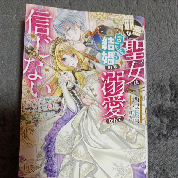 邪悪な聖女は白すぎる結婚のち溺愛なんて信じない　愛されたいと叫んだら、無関心王子が甘々にキャラ変しました　一迅社文庫アイリス　 