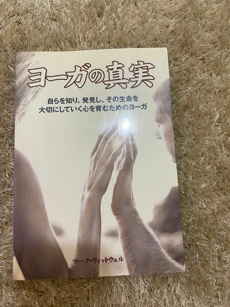 ヨーガの真実　自らを知り、発見し、その生命を大切にしていく心を育むためのヨーガ マーク・ウィットウェル／著　加野敬子／訳