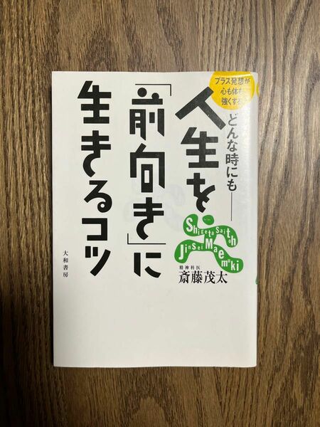 人生を「前向き」に生きるコツ　どんな時にも　プラス発想が心も体も強くする 斎藤茂太／著