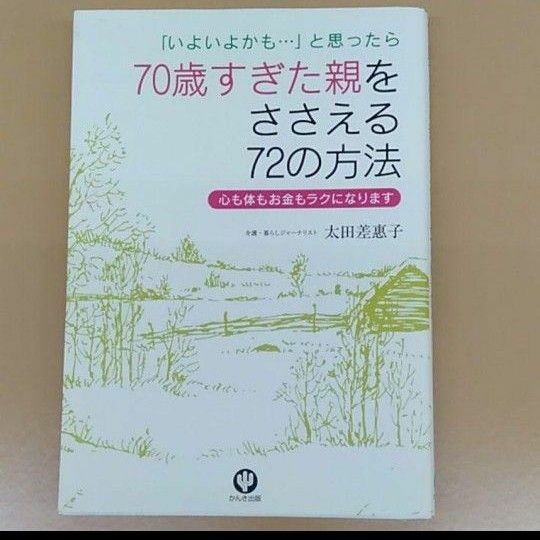 70歳すぎた親をささえる72の方法 : 「いよいよかも…」と思ったら : 心も…