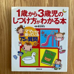 １歳から３歳児のしつけ方がわかる本　ママたちが困っている７５の質問 渡辺弥生／監修