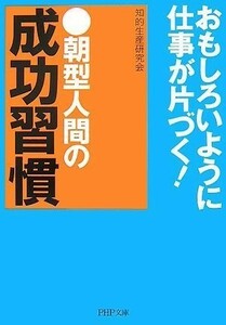 朝型人間の成功習慣 (PHP文庫) 出版社：PHP研究所 作者：知的生産研究会