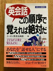 英会話この順序で覚えれば絶対だ　子どもが言葉を覚えるように… イーオン教育企画部／編