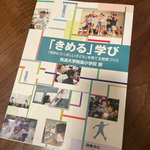 「きめる」学び　「知的にたくましい子ども」を育てる授業づくり 筑波大学附属小学校／著