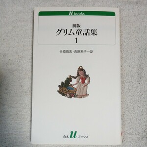 初版グリム童話集(1) (白水uブックス) 単行本ヴィルヘルム・カール・グリム ヤーコプ・ルードヴィヒ・グリム 吉原 素子 9784560071649