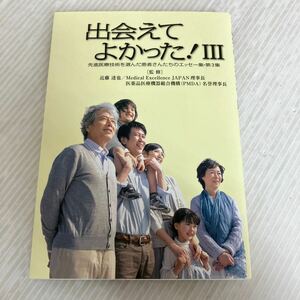 M-ш/ 出会えてよかった！Ⅲ 先進医療技術を選んだ患者さんたちのエッセー集・第3集 2019年12月20日第1版第1刷発行