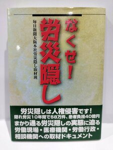 なくせ！労災隠し　毎日新聞大阪本社 労災隠し取材班　アットワークス　労働災害/労災問題/労働局/労災保険【ac04n】