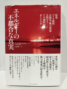 エネルギーの不都合な真実　原発、バイオ燃料、太陽光・風力発電、天然ガス　どの選択が正しいのか　バーツラフ・シュミル【ac01o】