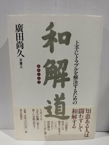 『上手にトラブルを解決するための 和解道』 廣田尚久 著/朝日新聞社/裁判/弁護士/仲裁【ac03o】