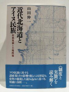 近代北海道とアイヌ民族　狩猟規制と土地問題　山田伸一　北海道大学出版会【ac01q】