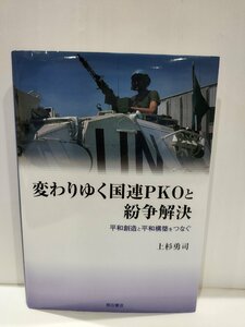 変わりゆく国連PKOと紛争解決 平和創造と平和構築をつなぐ　上杉勇司　明石書店【ac04q】