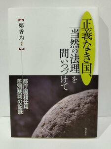 正義なき国、「当然の法理」を問いつづけて　都庁国籍任用差別裁判の記録　鄭香均　明石書店【ac04q】