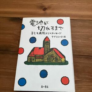 電池が切れるまで　子ども病院からのメッセージ すずらんの会／編