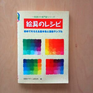 絵具のレシピ　初めてそろえる基本色と混色サンプル （一夜漬けの専門家シリーズ） 視覚デザイン研究所編集室／編