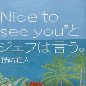 “Ｎｉｃｅ　ｔｏ　ｓｅｅ　ｙｏｕ”とジェフは言う。 野崎雅人／著