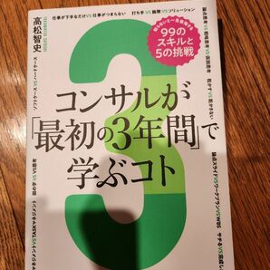 コンサルが「最初の３年間」で学ぶコト　知らないと一生後悔する９９のスキルと５の挑戦　コンサル思考と作法を科学する 高松智史／著