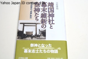 靖国神社と幕末維新の祭神たち・明治維新の英霊創出/吉原康和/実際の顕彰過程を維新の勝者と敗者の視点から明らかにし靖国祭神の実像に迫る