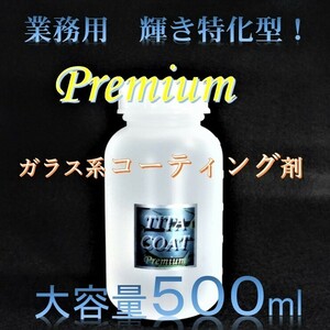 業者様向け プレミアム　ガラス系コーティング剤　５００ml　超濃縮タイプでコスパ最高！　大容量セット 車１００台処理可能！　チタコート