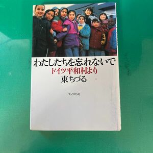  わたしたちを忘れないで　ドイツ平和村より 東ちづる／著