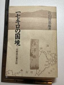 『一七キロの国境　北鮮咸北警友誌』片山智恵編著/総和社/1989年　朝鮮総督府 張鼓峯事変 咸北警察とソ連 スパイ 馬賊 満洲 引揚 阿片 