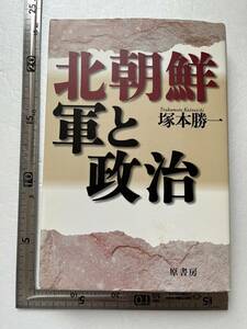 『北朝鮮・軍と政治』塚本勝一著/原書房/2000年　朝鮮労働党 朝鮮人民軍 金正日 金日成 鉄道保安隊 朝鮮戦争 核兵器 中国 ソ連 韓国　