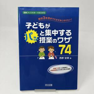 子どもがパッと集中する授業のワザ７４ 新任３年目までに必ず身に付けたい！ 授業づくり