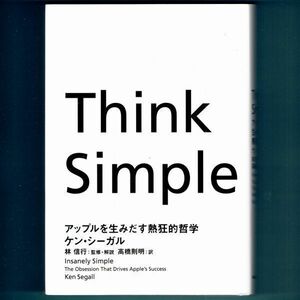 Ｔｈｉｎｋ　Ｓｉｍｐｌｅ　アップルを生みだす熱狂的哲学 ケン・シーガル／著　林信行／監修・解説　高橋則明／訳