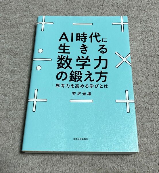 ＡＩ時代に生きる数学力の鍛え方　思考力を高める学びとは 芳沢光雄／著