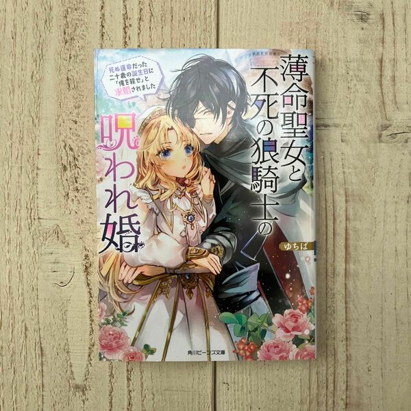 薄命聖女と不死の狼騎士の呪われ婚　死ぬ運命だった二十歳の誕生日に「俺を殺せ」と求婚されました （角川ビーンズ文庫） ゆちば／〔著〕